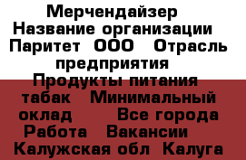 Мерчендайзер › Название организации ­ Паритет, ООО › Отрасль предприятия ­ Продукты питания, табак › Минимальный оклад ­ 1 - Все города Работа » Вакансии   . Калужская обл.,Калуга г.